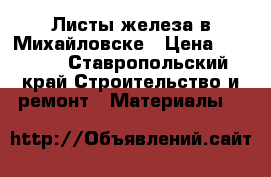 Листы железа в Михайловске › Цена ­ 1 111 - Ставропольский край Строительство и ремонт » Материалы   